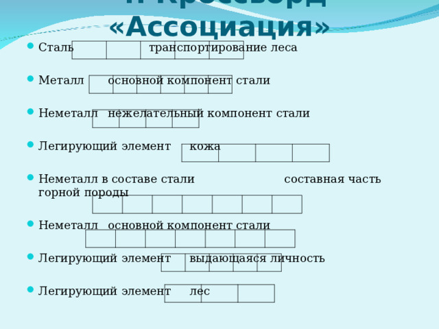 «Легированные и углеродистые стали»   4. Кроссворд «Ассоциация» Сталь     транспортирование леса  Металл     основной компонент стали  Неметалл    нежелательный компонент стали  Легирующий элемент       кожа  Неметалл в составе стали  составная часть горной породы  Неметалл     основной компонент стали  Легирующий элемент     выдающаяся личность  Легирующий элемент     лес  