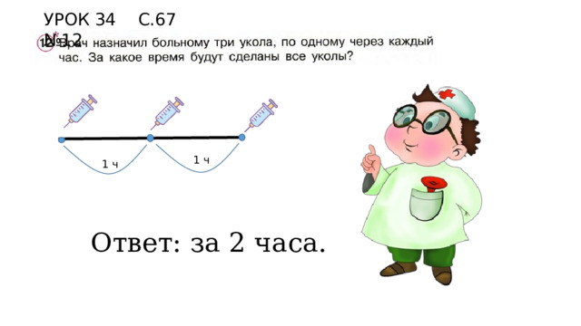 УРОК 34 С.67 №12 1 ч 1 ч Ответ: за 2 часа. 