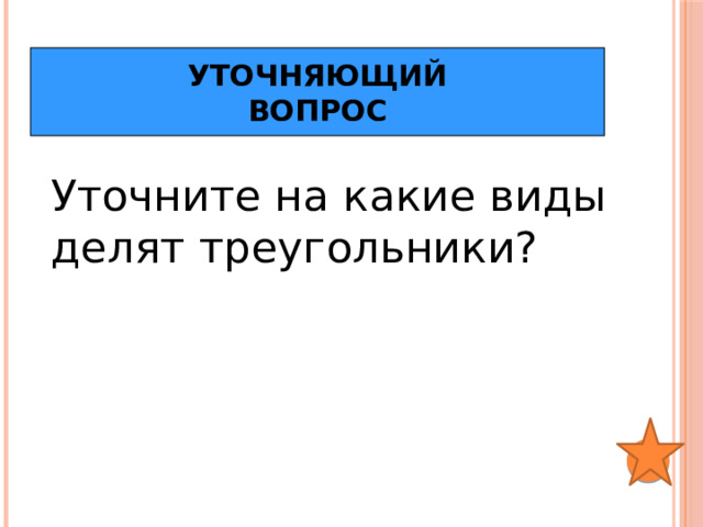 Уточняющий  вопрос Уточните на какие виды делят треугольники? 