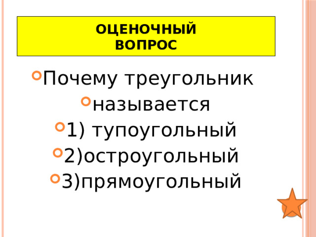 Оценочный  вопрос Почему треугольник называется 1) тупоугольный 2)остроугольный 3)прямоугольный 