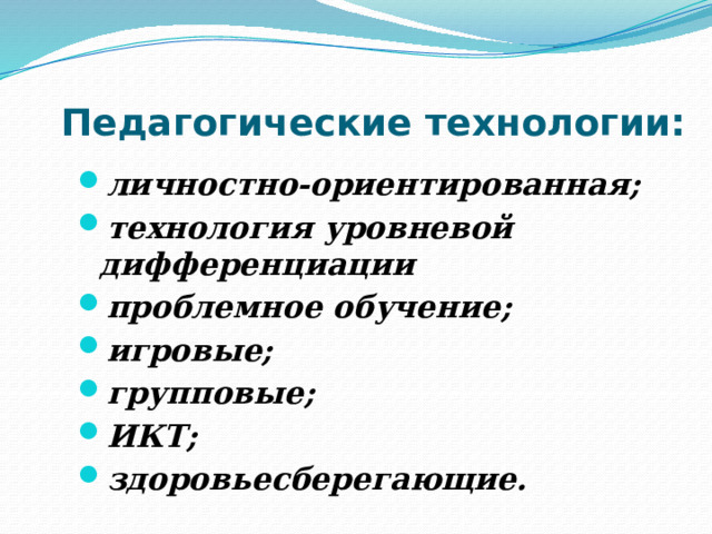 Педагогические технологии: личностно-ориентированная; технология уровневой дифференциации проблемное обучение; игровые; групповые; ИКТ; здоровьесберегающие. 