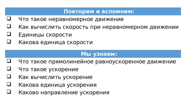 Повторим и вспомним: Что такое неравномерное движение Как вычислить скорость при неравномерном движении Единицы скорости Какова единица скорости Мы узнаем: Что такое прямолинейное равноускоренное движение Что такое ускорение Как вычислить ускорение Какова единица ускорения Каково направление ускорения 