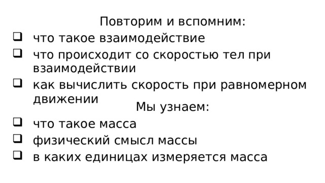 Повторим и вспомним: что такое взаимодействие что происходит со скоростью тел при взаимодействии как вычислить скорость при равномерном движении Мы узнаем: что такое масса физический смысл массы в каких единицах измеряется масса 