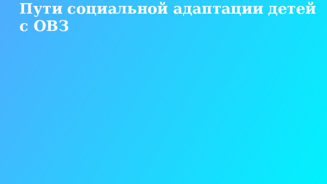 Пути социальной адаптации детей с ОВЗ  