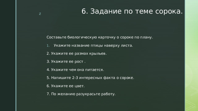 6. Задание по теме сорока. Составьте биологическую карточку о сороке по плану. Укажите название птицы наверху листа. 2. Укажите ее размах крыльев. 3. Укажите ее рост . 4. Укажите чем она питается. 5. Напишите 2-3 интересных факта о сороке. 6. Укажите ее цвет. 7. По желанию разукрасьте работу. 