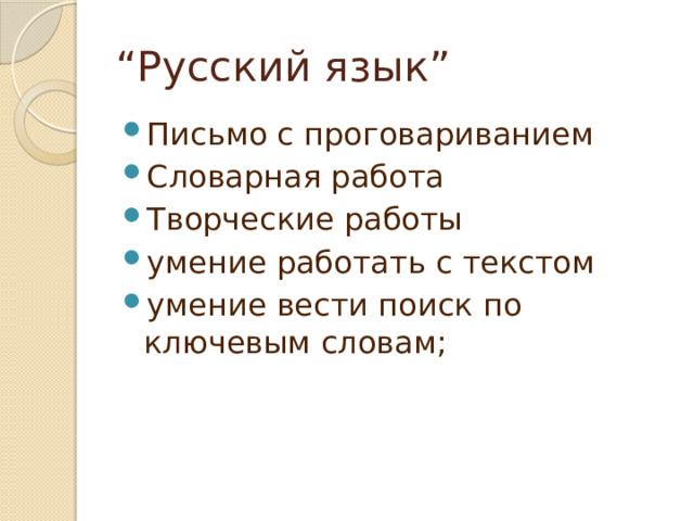 “ Русский язык” Письмо с проговариванием Словарная работа  Творческие работы умение работать с текстом умение вести поиск по ключевым словам; 