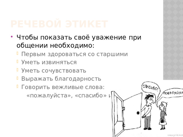 Речевой этикет Чтобы показать своё уважение при общении необходимо: Первым здороваться со старшими Уметь извиняться Уметь сочувствовать Выражать благодарность Говорить вежливые слова: Первым здороваться со старшими Уметь извиняться Уметь сочувствовать Выражать благодарность Говорить вежливые слова:  «пожалуйста», «спасибо» и т.д 