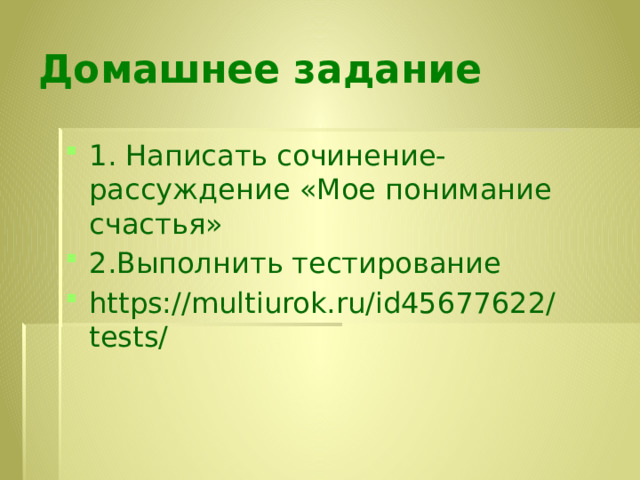 Домашнее задание 1. Написать сочинение-рассуждение «Мое понимание счастья» 2.Выполнить тестирование https://multiurok.ru/id45677622/tests/ 