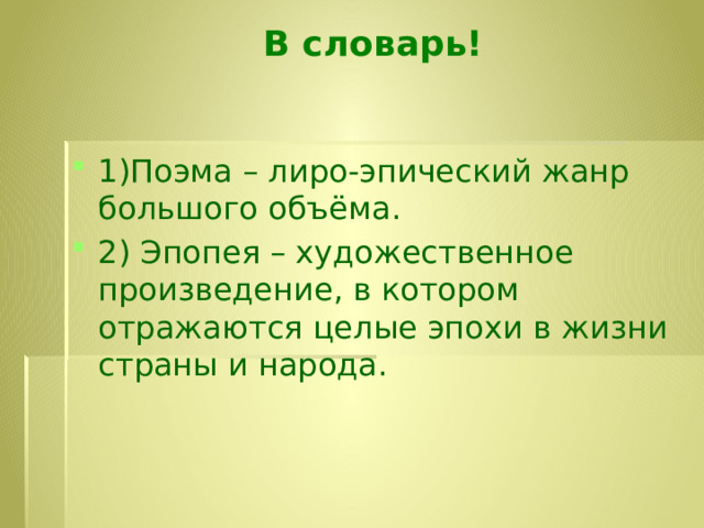  В словарь!   1)Поэма – лиро-эпический жанр большого объёма. 2) Эпопея – художественное произведение, в котором отражаются целые эпохи в жизни страны и народа. 