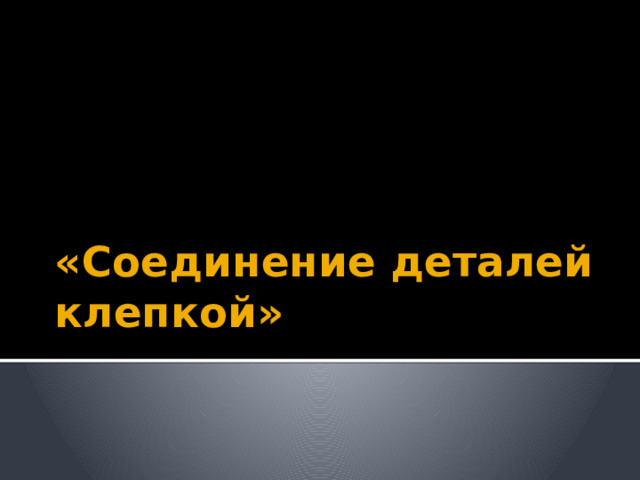 «Соединение деталей клепкой» 