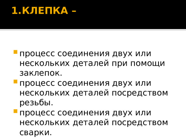 1.КЛЕПКА –   процесс соединения двух или нескольких деталей при помощи заклепок. процесс соединения двух или нескольких деталей посредством резьбы. процесс соединения двух или нескольких деталей посредством сварки. 