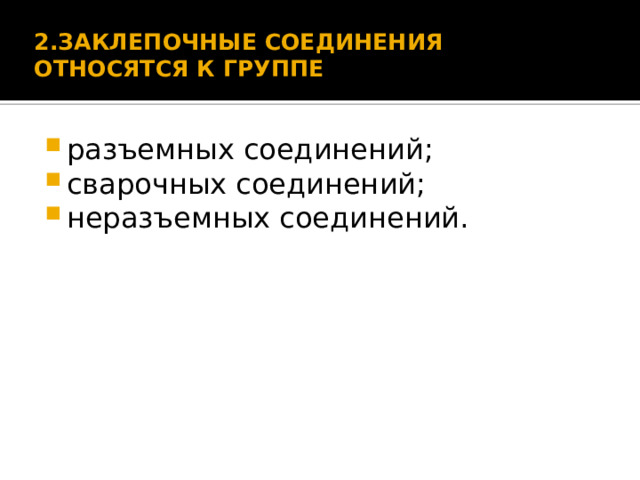 2.ЗАКЛЕПОЧНЫЕ СОЕДИНЕНИЯ ОТНОСЯТСЯ К ГРУППЕ   разъемных соединений; сварочных соединений; неразъемных соединений. 