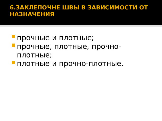 6.ЗАКЛЕПОЧНЕ ШВЫ В ЗАВИСИМОСТИ ОТ НАЗНАЧЕНИЯ   прочные и плотные; прочные, плотные, прочно-плотные; плотные и прочно-плотные. 