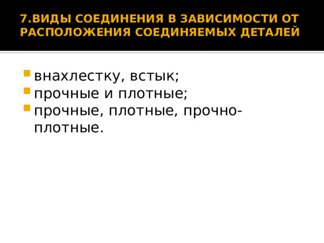 7.ВИДЫ СОЕДИНЕНИЯ В ЗАВИСИМОСТИ ОТ РАСПОЛОЖЕНИЯ СОЕДИНЯЕМЫХ ДЕТАЛЕЙ   внахлестку, встык; прочные и плотные; прочные, плотные, прочно-плотные. 