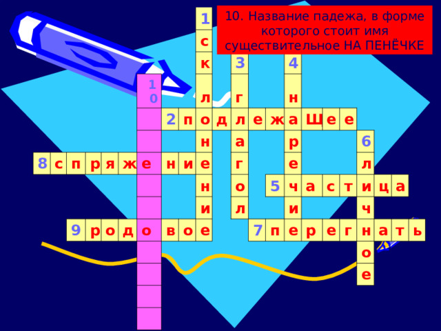 10. Название падежа, в форме которого стоит имя существительное НА ПЕНЁЧКЕ 8 с п 1 10 р с я к ж 9 2 л р е п о о н 3 г д д н и л о е н а е в 4 и н г ж о е о а Щ л р е 5 е 7 е ч а и п 6 с е л р т и е ч ц г а н о а т е ь 