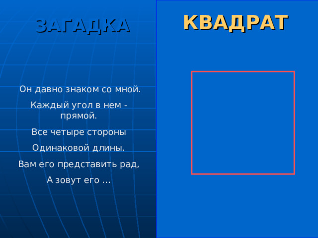 КВАДРАТ ЗАГАДКА  Он давно знаком со мной. Каждый угол в нем - прямой. Все четыре стороны Одинаковой длины. Вам его представить рад, А зовут его … 