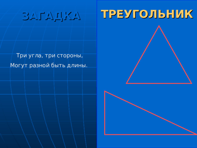 ТРЕУГОЛЬНИК ЗАГАДКА  Три угла, три стороны, Могут разной быть длины. 