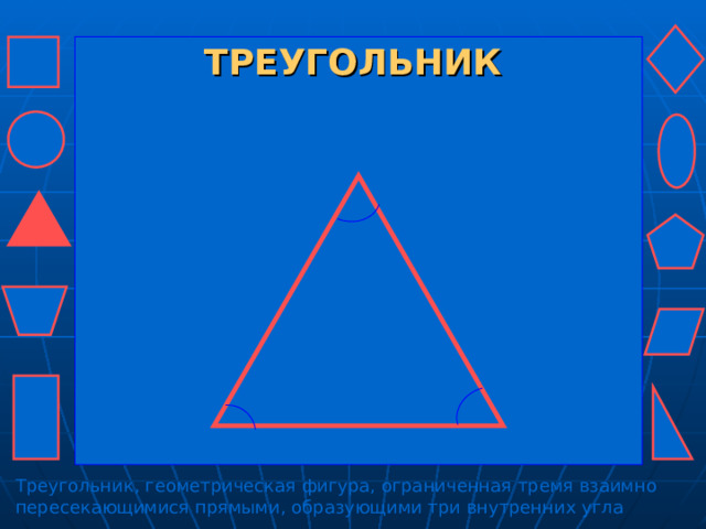 ТРЕУГОЛЬНИК Треугольник, геометрическая фигура, ограниченная тремя взаимно пересекающимися прямыми, образующими три внутренних угла 