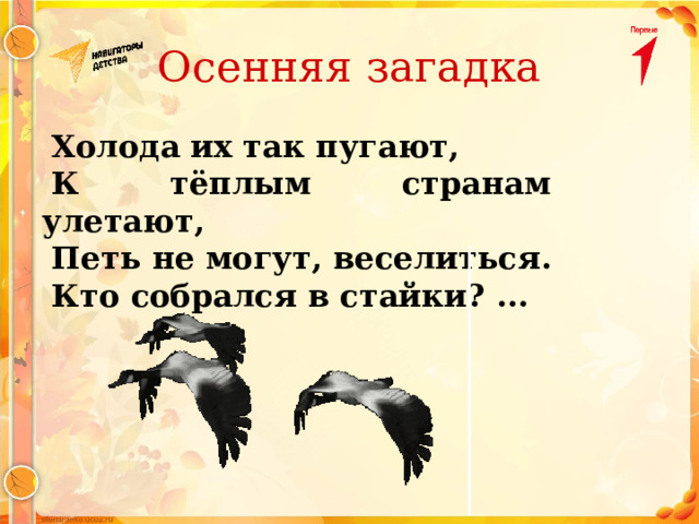 Осенняя загадка Холода их так пугают, К тёплым странам улетают, Петь не могут, веселиться. Кто собрался в стайки? ... 