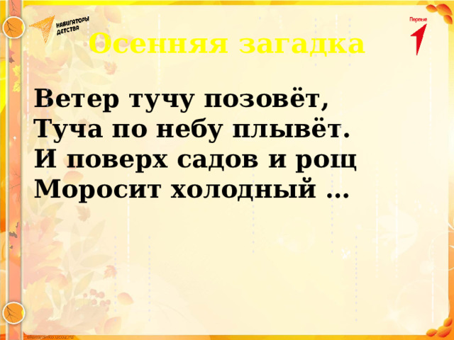 Осенняя загадка Ветер тучу позовёт, Туча по небу плывёт. И поверх садов и рощ Моросит холодный … 