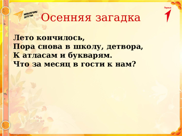 Осенняя загадка Лето кончилось, Пора снова в школу, детвора, К атласам и букварям. Что за месяц в гости к нам? 