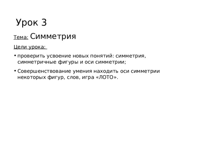 Урок 3 Тема:  Симметрия Цели урока: проверить усвоение новых понятий: симметрия, симметричные фигуры и оси симметрии; Совершенствование умения находить оси симметрии некоторых фигур, слов, игра «ЛОТО». 