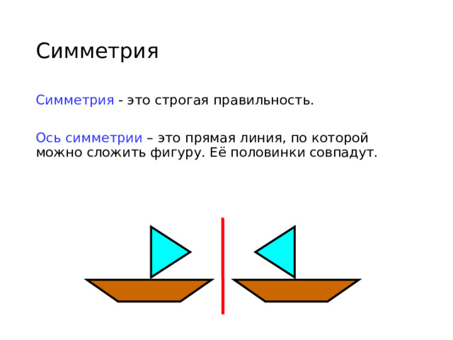 Симметрия Симметрия - это строгая правильность. Ось симметрии – это прямая линия, по которой можно сложить фигуру. Её половинки совпадут. 
