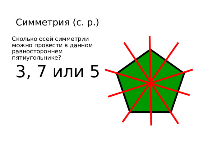 Симметрия (с. р.) Сколько осей симметрии можно провести в данном равностороннем пятиугольнике? 3, 7 или 5 