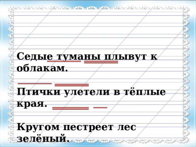 Седые туманы плывут к облакам. Птички улетели в тёплые края. Кругом пестреет лес зелёный.  