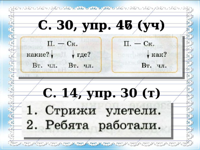 С. 30, упр. 47 (уч) С. 30, упр. 46 (уч) С. 14, упр. 30 (т) 