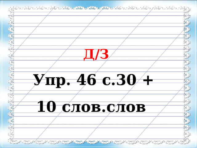 Д/З Упр. 46 с.30 + 10 слов.слов 