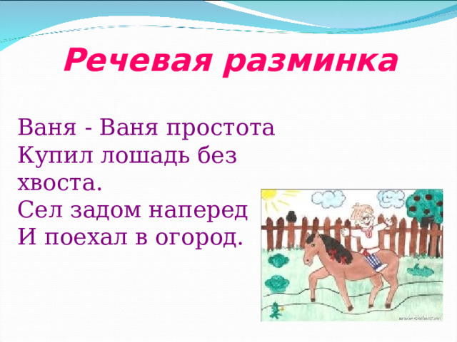 Речевая разминка Ваня - Ваня простота  Купил лошадь без хвоста.  Сел задом наперед  И поехал в огород. 