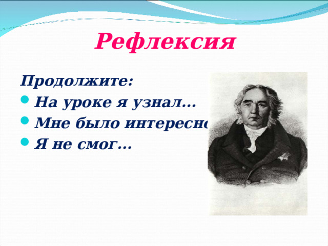 Рефлексия Продолжите: На уроке я узнал... Мне было интересно... Я не смог...  