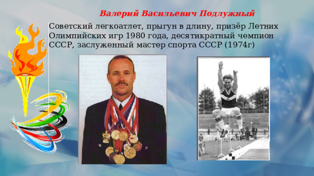 Валерий Васильевич Подлужный Советский легкоатлет, прыгун в длину, призёр Летних Олимпийских игр 1980 года, десятикратный чемпион СССР, заслуженный мастер спорта СССР (1974г)   