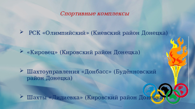 Спортивные комплексы    РСК «Олимпийский» (Киевский район Донецка) «Кировец» (Кировский район Донецка) Шахтоуправления «Донбасс» (Будённовский район Донецка) Шахты «Лидиевка» (Кировский район Донецка) 