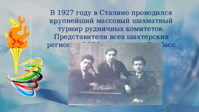 В 1927 году в Сталино проводился крупнейший массовый шахматный турнир рудничных комитетов. Представители всех шахтерских регионов СССР съехались в Донбасс 