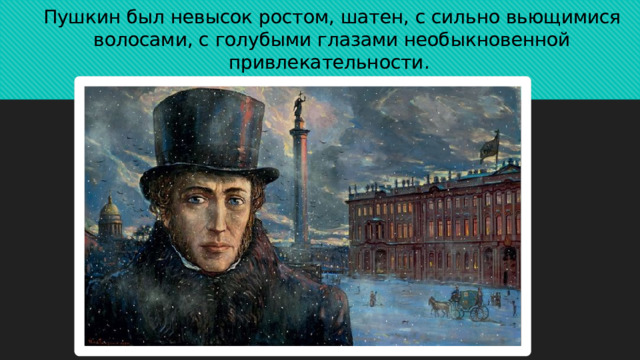 Пушкин был невысок ростом, шатен, с сильно вьющимися волосами, с голубыми глазами необыкновенной привлекательности.  