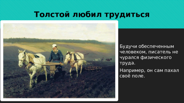 Толстой любил трудиться Будучи обеспеченным человеком, писатель не чурался физического труда. Например, он сам пахал своё поле. 