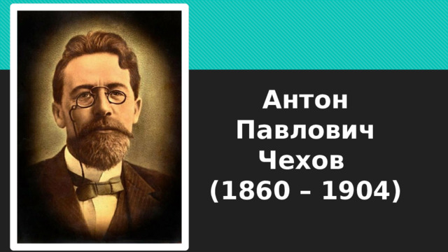 Антон Павлович Чехов  (1860 – 1904) 