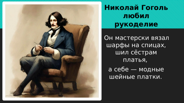 Николай Гоголь любил рукоделие   Он мастерски вязал шарфы на спицах, шил сёстрам платья, а себе — модные шейные платки.   