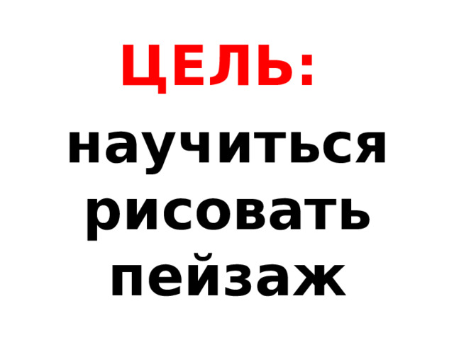 ЦЕЛЬ: научиться рисовать пейзаж 