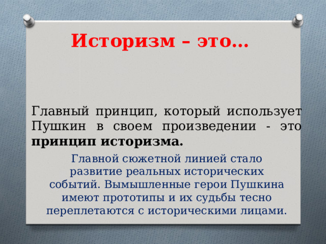 Историзм – это…   Главный принцип, который использует Пушкин в своем произведении - это принцип историзма. Главной сюжетной линией стало развитие реальных исторических событий. Вымышленные герои Пушкина имеют прототипы и их судьбы тесно переплетаются с историческими лицами. 