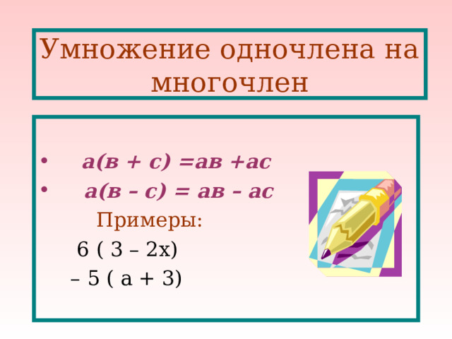 Умножение одночлена на многочлен  а(в + с) =ав +ас  а(в – с) = ав – ас  Примеры:  6 ( 3 – 2х)   – 5 ( а + 3) 