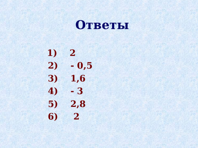 Ответы  1) 2  2) - 0,5  3) 1,6  4) - 3  5) 2,8  6) 2 