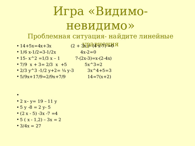 Игра «Видимо- невидимо»  Проблемная ситуация- найдите линейные уравнения 14+5х=4х+3х  (2 + 3х )- (4 х-7) = 0 1/6 х-1/2=3-1/2х 4 х-2=0 15- х ^2 =1/3 х – 1  7-(2х-3)=х-(2-4х)  7/9 х + 3= 2/3 х +5  5х ^3=2 2/3 у ^3 -1/2 у+2= ¼ у-3 3x^4+5=3 5/9х+17/9=2/9х+7/9 14=7(x+2)     2 х– у= 19 – 11 у 5 у -8 = 2 у- 5 (2 х - 5) -3х -7 =4 5 ( х - 1,2) – 3х = 2 3/4х = 27 