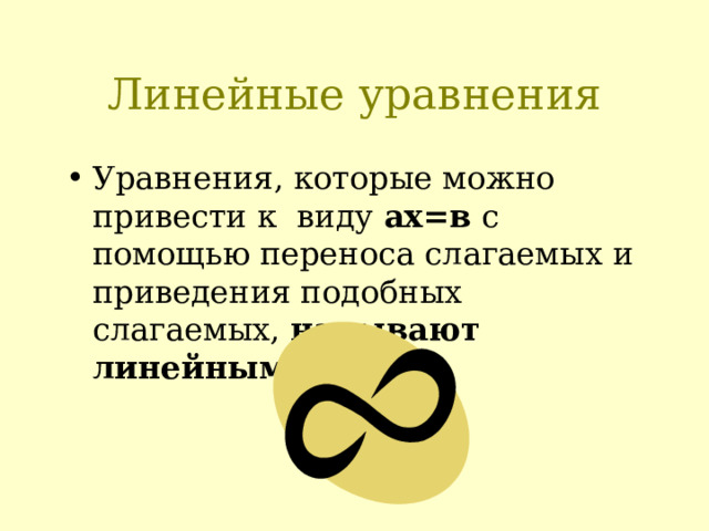 Линейные уравнения Уравнения, которые можно привести к виду ах=в с помощью переноса слагаемых и приведения подобных слагаемых, называют линейными . 