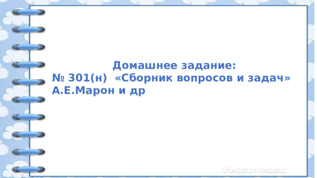   Домашнее задание: № 301(н) «Сборник вопросов и задач» А.Е.Марон и др 