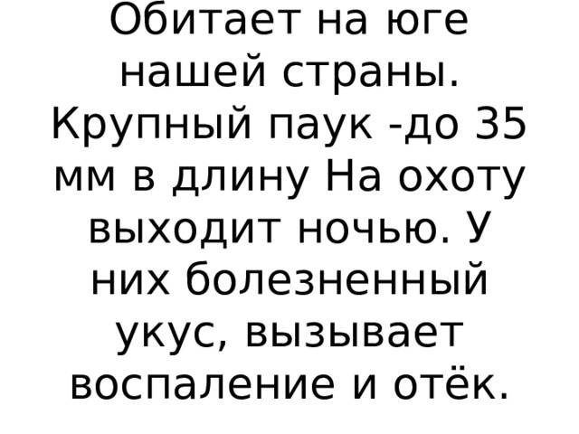 Обитает на юге нашей страны. Крупный паук -до 35 мм в длину На охоту выходит ночью. У них болезненный укус, вызывает воспаление и отёк.