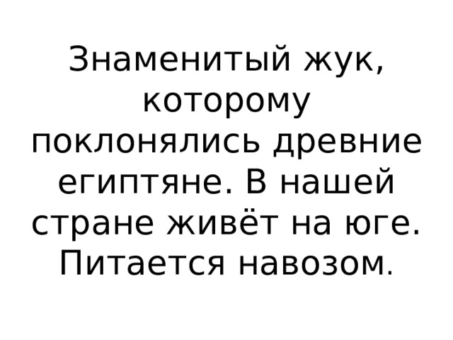 Знаменитый жук, которому поклонялись древние египтяне. В нашей стране живёт на юге. Питается навозом .