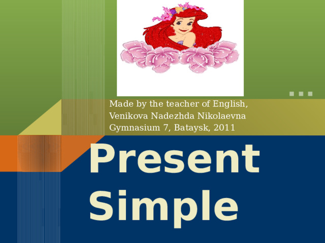 Made by the teacher of English, Venikova Nadezhda Nikolaevna Gymnasium 7, Bataysk, 2011 Present Simple 